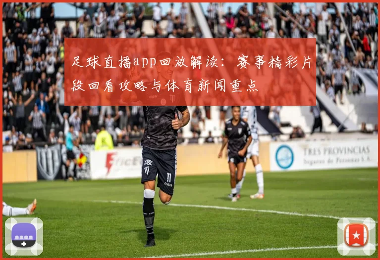 足球直播app回放解读：赛事精彩片段回看攻略与体育新闻重点