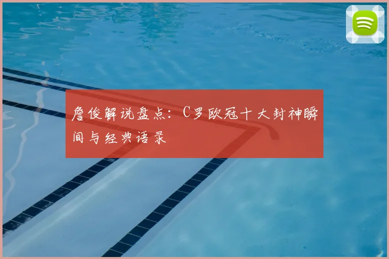 詹俊解说盘点:C罗欧冠十大封神瞬间与经典语录