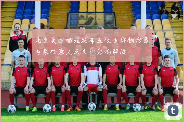 北京奥运福娃发布五位吉祥物形象与象征意义及文化影响解读