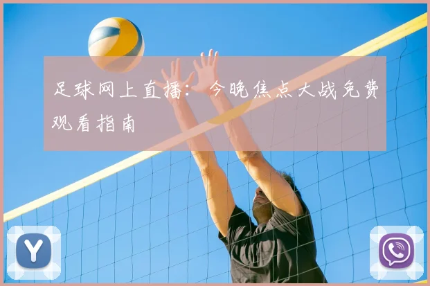 足球网上直播：今晚焦点大战免费观看指南