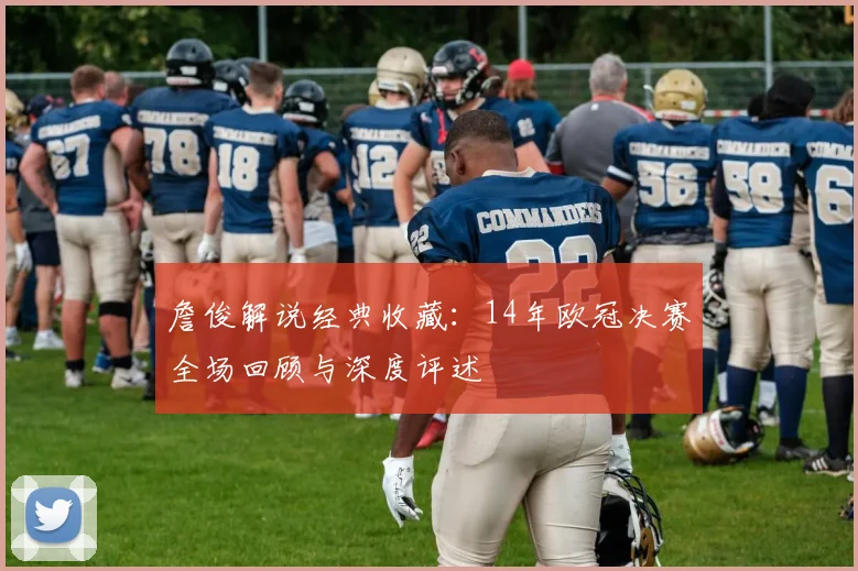 詹俊解说经典收藏：14年欧冠决赛全场回顾与深度评述