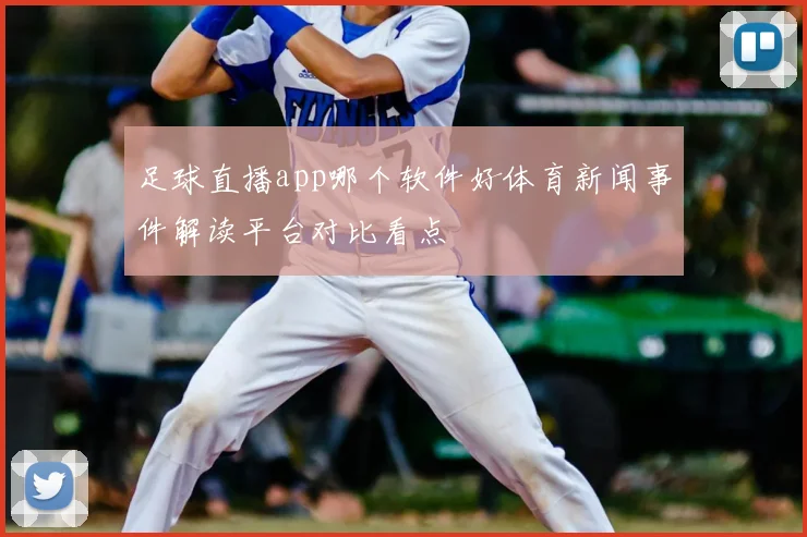 足球直播app哪个软件好体育新闻事件解读平台对比看点