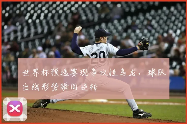 世界杯预选赛现争议性乌龙，球队出线形势瞬间逆转