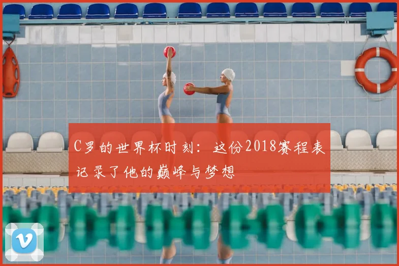 C罗的世界杯时刻:这份2018赛程表记录了他的巅峰与梦想