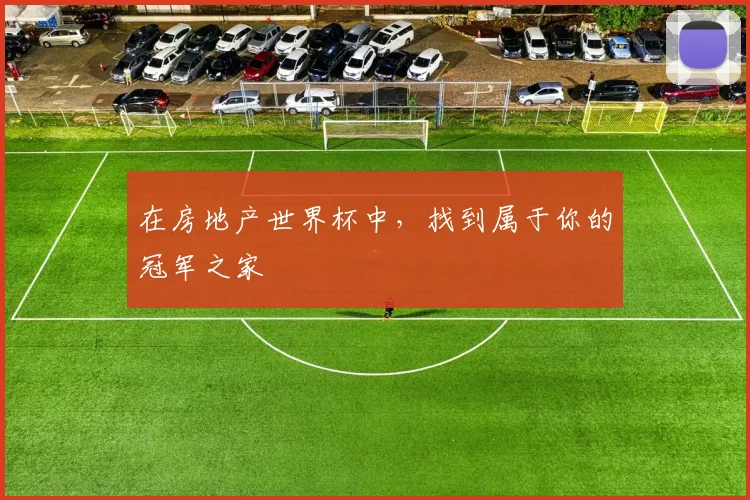 在房地产世界杯中，找到属于你的冠军之家