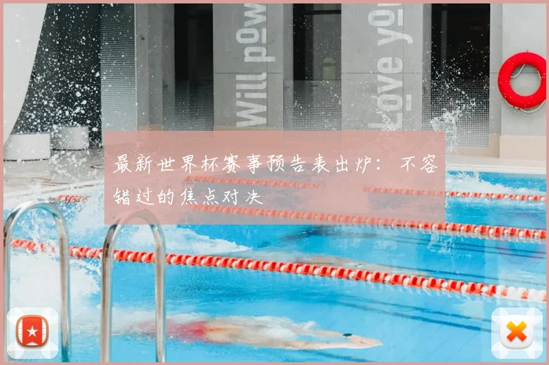 最新世界杯赛事预告表出炉：不容错过的焦点对决