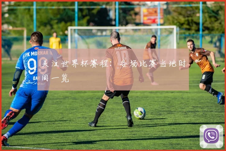 关注世界杯赛程：各场比赛当地时间一览