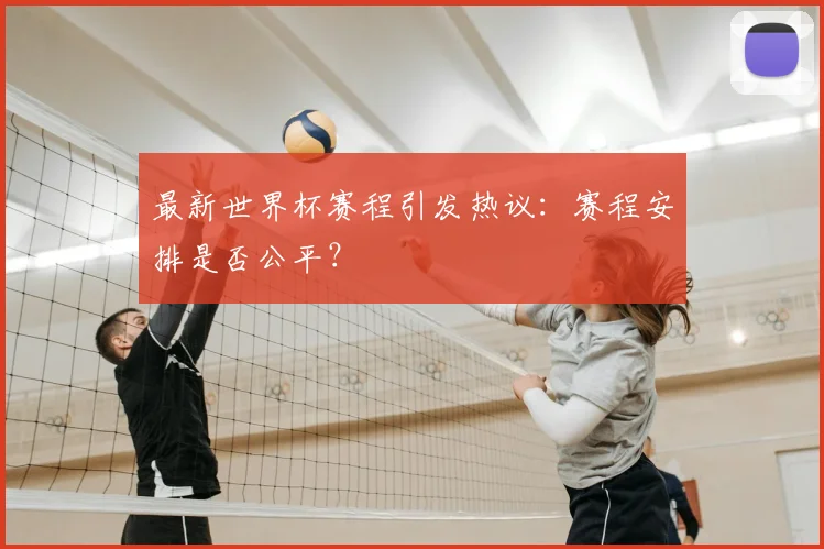 最新世界杯赛程引发热议：赛程安排是否公平？