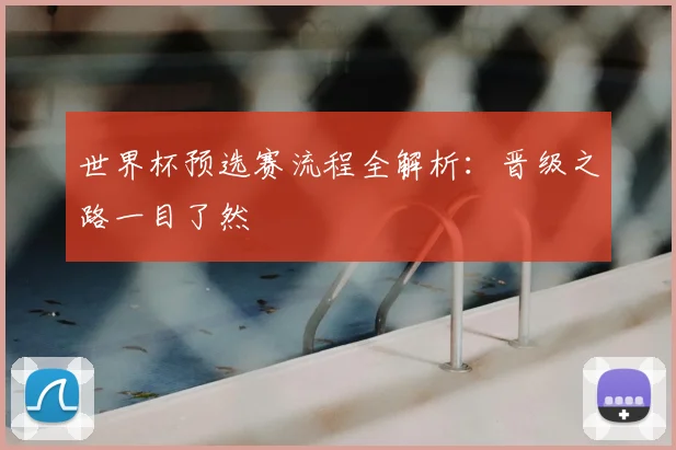 世界杯预选赛流程全解析：晋级之路一目了然