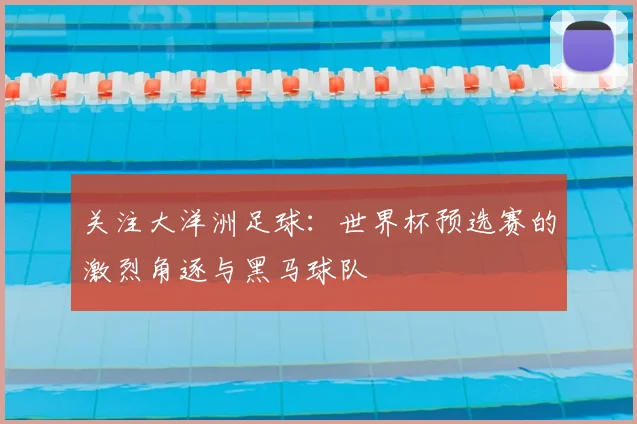 关注大洋洲足球：世界杯预选赛的激烈角逐与黑马球队