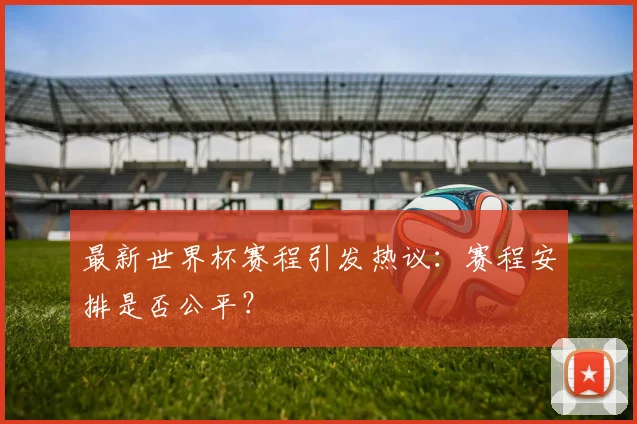 最新世界杯赛程引发热议：赛程安排是否公平？
