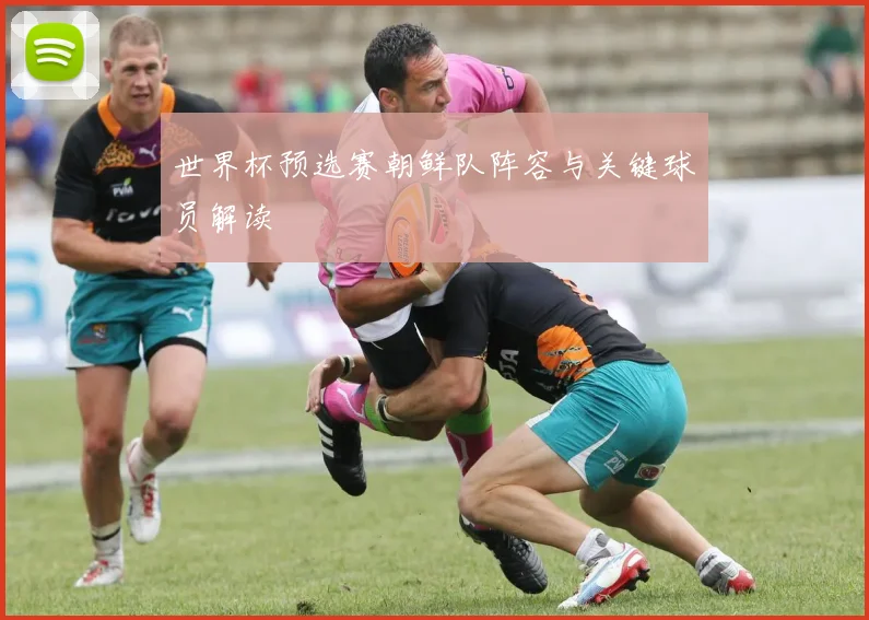 世界杯预选赛朝鲜队阵容与关键球员解读