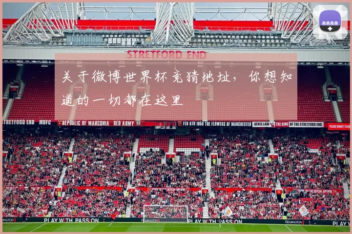 关于微博世界杯竞猜地址，你想知道的一切都在这里