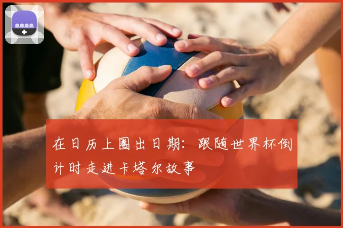 在日历上圈出日期：跟随世界杯倒计时走进卡塔尔故事