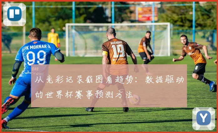 从竞彩记录截图看趋势：数据驱动的世界杯赛事预测方法