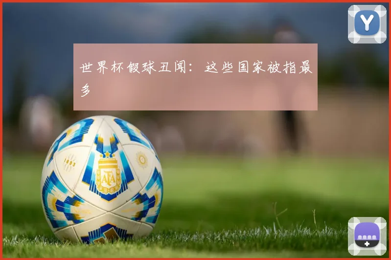 世界杯假球丑闻：这些国家被指最多
