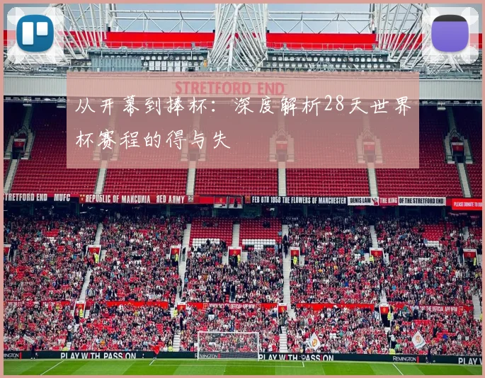 从开幕到捧杯：深度解析28天世界杯赛程的得与失