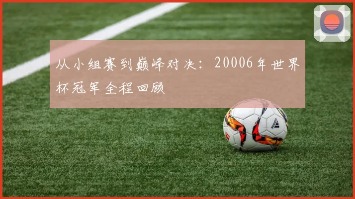 从小组赛到巅峰对决：20006年世界杯冠军全程回顾