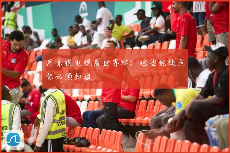 用乐视电视看世界杯：这些优缺点你必须知道